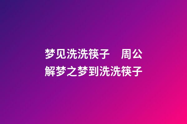 梦见洗洗筷子　周公解梦之梦到洗洗筷子